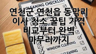 연천군 연천읍 동막리 이사 청소 꿀팁🍯 가격 비교부터 완벽 마무리까지!
