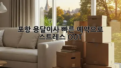 포항 용달이사, 빠른 예약으로 스트레스 OUT!